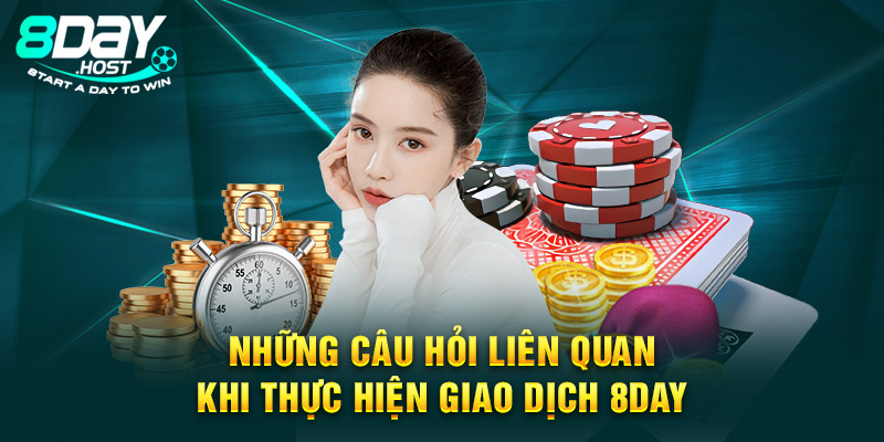 Những câu hỏi liên quan khi thực hiện giao dịch 8DAY